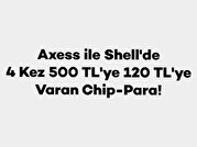 Axess ile Shell'de 4 Kez 500 TL'ye 120 TL'ye Varan Chip-Para!