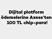 Dijital Platform Ödemelerine Axess’ten 100 TL Chip-Para!