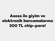 Axess İle Giyim Ve Elektronik Harcamalarına 300 TL Chip-Para!