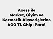 Axess ile Market, Giyim ve Kozmetik Alışverişlerine 400 TL Chip-Para!