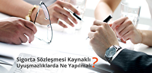 Sigorta Sözleşmesi Kaynaklı Uyuşmazlıklarda Ne Yapılmalı?