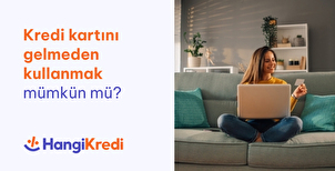Kredi Kartı Gelmeden Kullanmak Mümkün mü?