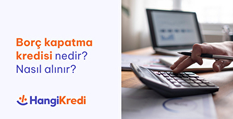 Borç Kapatma Kredisi Nedir? Nasıl Alınır?