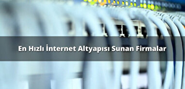 En Hızlı İnternet Altyapısı Sunan Firmalar
