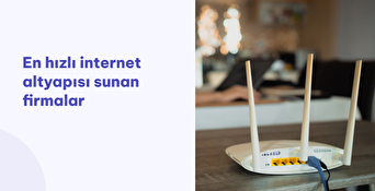 En Hızlı İnternet Altyapısı Sunan Firmalar
