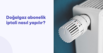 Doğalgaz Abonelik İptali Nasıl Yapılır?
